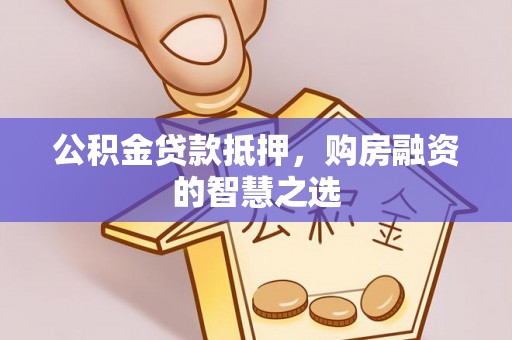 铁锋公积金贷款抵押，购房融资的智慧之选