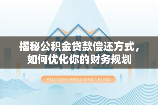 铁锋揭秘公积金贷款偿还方式，如何优化你的财务规划