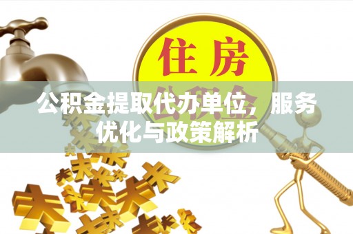 铁锋公积金提取代办单位，服务优化与政策解析
