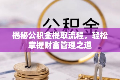 铁锋揭秘公积金提取流程，轻松掌握财富管理之道