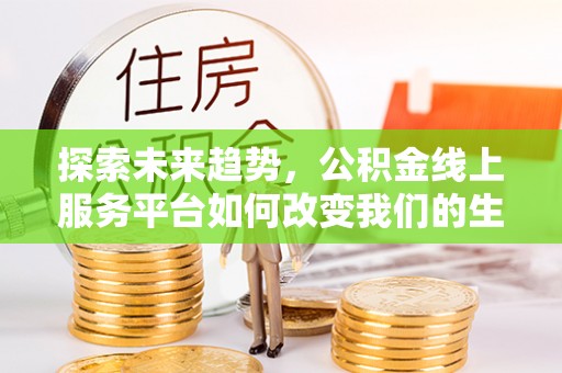 铁锋探索未来趋势，公积金线上服务平台如何改变我们的生活