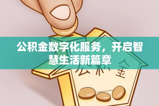 铁锋公积金数字化服务，开启智慧生活新篇章