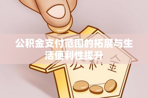 铁锋公积金支付范围的拓展与生活便利性提升