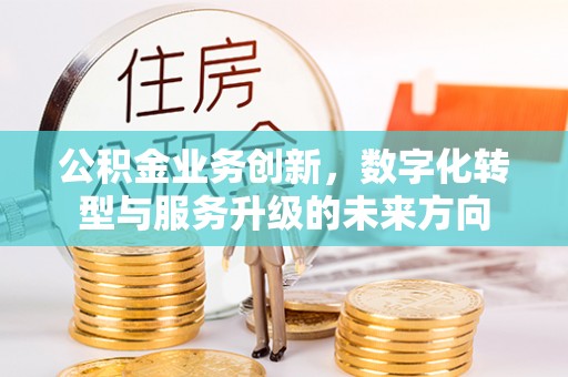 铁锋公积金业务创新，数字化转型与服务升级的未来方向