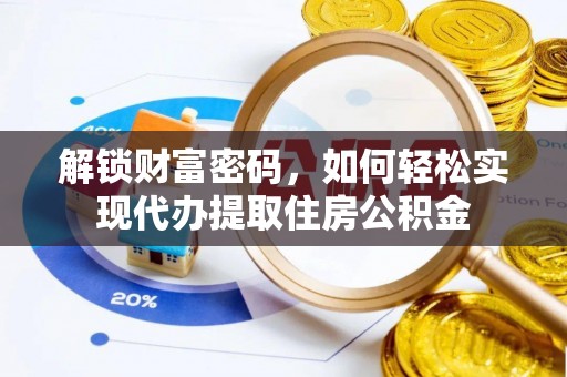 铁锋解锁财富密码，如何轻松实现代办提取住房公积金