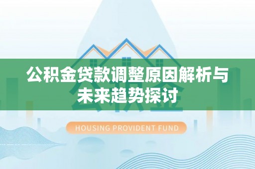铁锋公积金贷款调整原因解析与未来趋势探讨