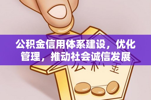 铁锋公积金信用体系建设，优化管理，推动社会诚信发展