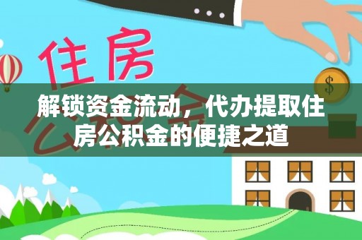 铁锋解锁资金流动，代办提取住房公积金的便捷之道