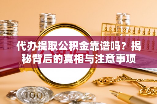 铁锋代办提取公积金靠谱吗？揭秘背后的真相与注意事项