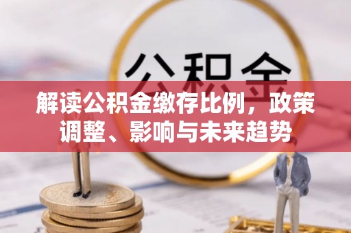 铁锋解读公积金缴存比例，政策调整、影响与未来趋势