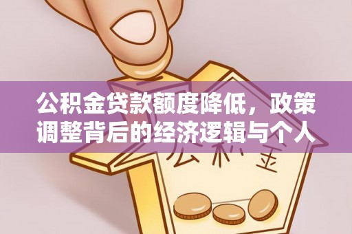 铁锋公积金贷款额度降低，政策调整背后的经济逻辑与个人应对策略