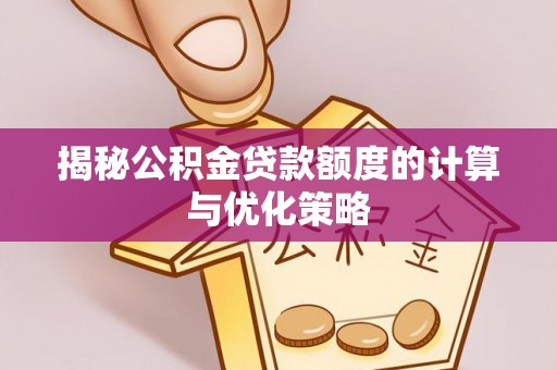 铁锋揭秘公积金贷款额度的计算与优化策略