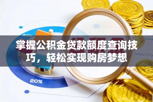 铁锋掌握公积金贷款额度查询技巧，轻松实现购房梦想