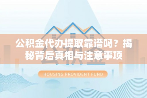 铁锋公积金代办提取靠谱吗？揭秘背后真相与注意事项