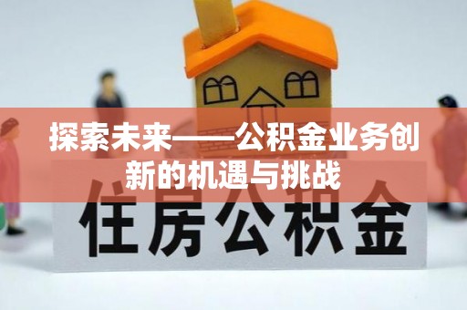 铁锋探索未来——公积金业务创新的机遇与挑战