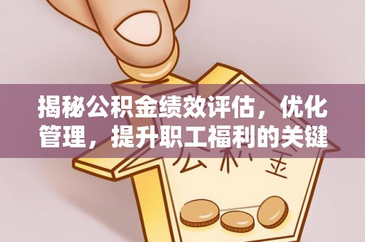 铁锋揭秘公积金绩效评估，优化管理，提升职工福利的关键一步