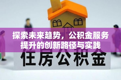 铁锋探索未来趋势，公积金服务提升的创新路径与实践