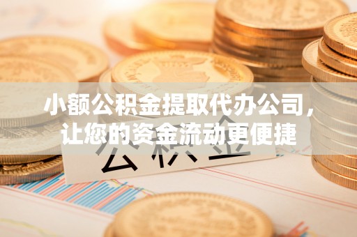 铁锋小额公积金提取代办公司，让您的资金流动更便捷