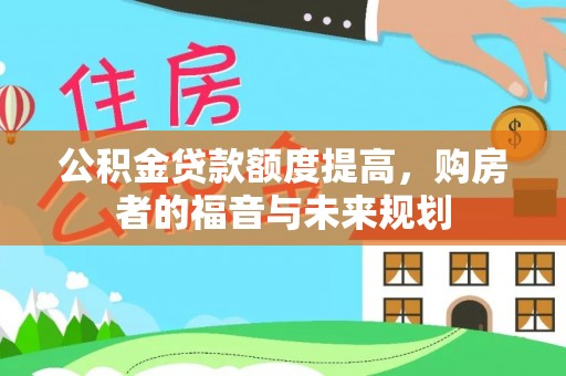 铁锋公积金贷款额度提高，购房者的福音与未来规划