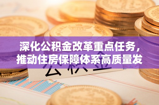铁锋深化公积金改革重点任务，推动住房保障体系高质量发展