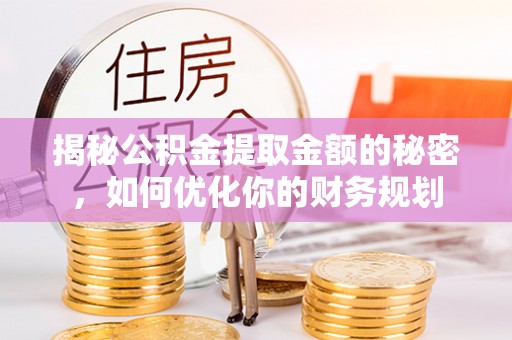 铁锋揭秘公积金提取金额的秘密，如何优化你的财务规划