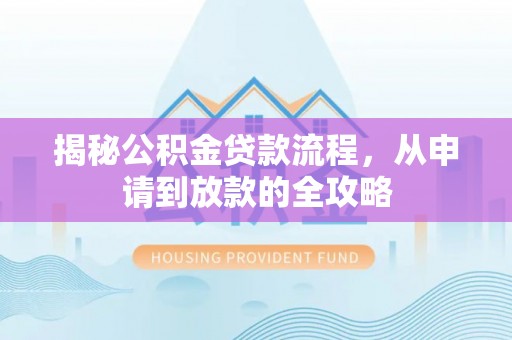 铁锋揭秘公积金贷款流程，从申请到放款的全攻略