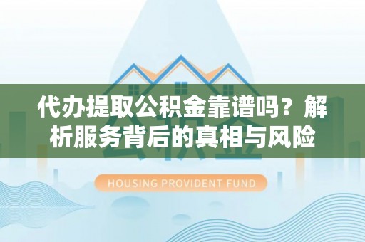 铁锋代办提取公积金靠谱吗？解析服务背后的真相与风险