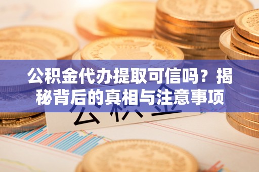 铁锋公积金代办提取可信吗？揭秘背后的真相与注意事项