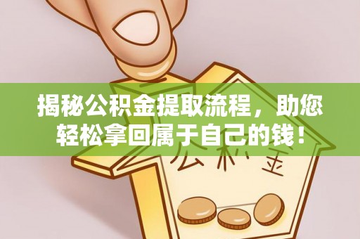 铁锋揭秘公积金提取流程，助您轻松拿回属于自己的钱！
