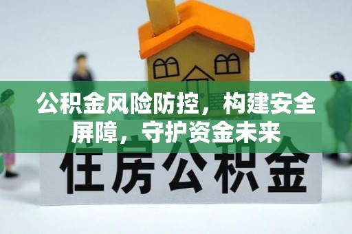 铁锋公积金风险防控，构建安全屏障，守护资金未来