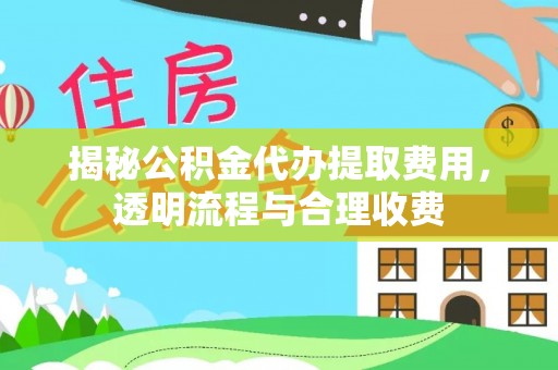 铁锋揭秘公积金代办提取费用，透明流程与合理收费