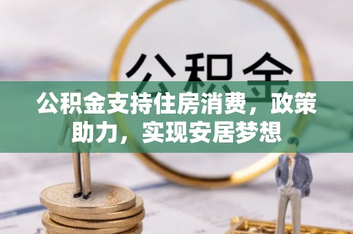 铁锋公积金支持住房消费，政策助力，实现安居梦想