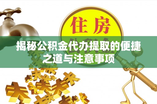 铁锋揭秘公积金代办提取的便捷之道与注意事项