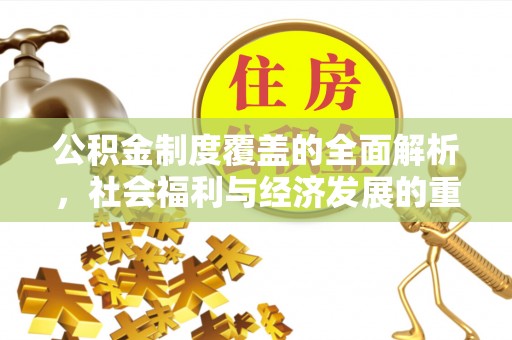 铁锋公积金制度覆盖的全面解析，社会福利与经济发展的重要纽带