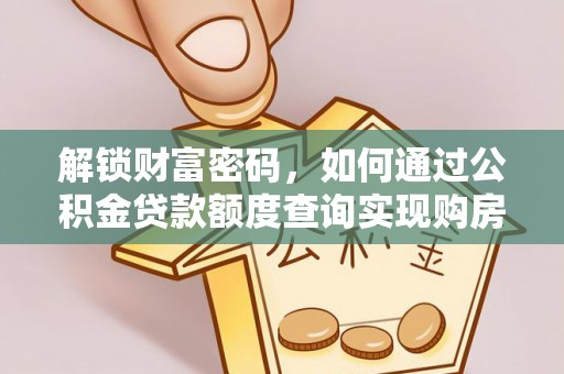 铁锋解锁财富密码，如何通过公积金贷款额度查询实现购房梦想