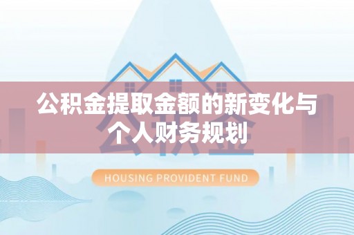 铁锋公积金提取金额的新变化与个人财务规划