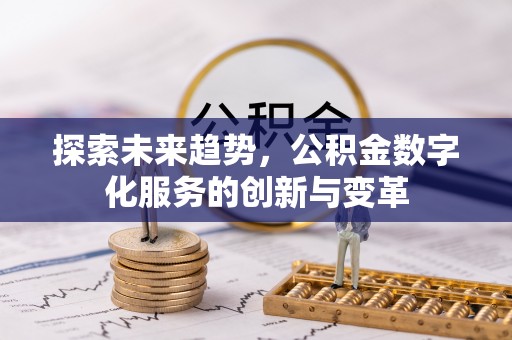 铁锋探索未来趋势，公积金数字化服务的创新与变革