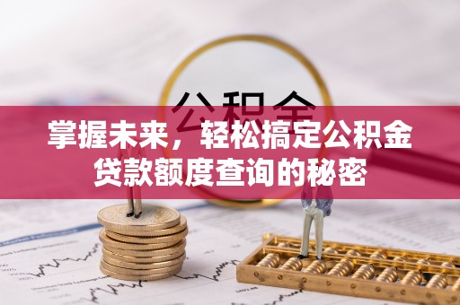 铁锋掌握未来，轻松搞定公积金贷款额度查询的秘密
