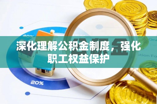 铁锋深化理解公积金制度，强化职工权益保护
