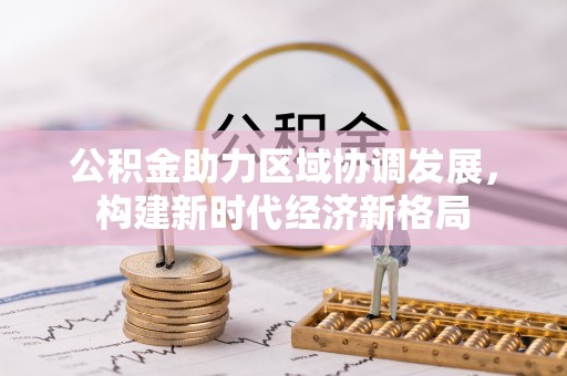 铁锋公积金助力区域协调发展，构建新时代经济新格局