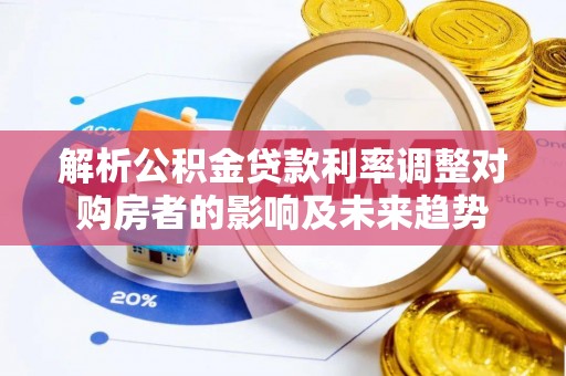 铁锋解析公积金贷款利率调整对购房者的影响及未来趋势