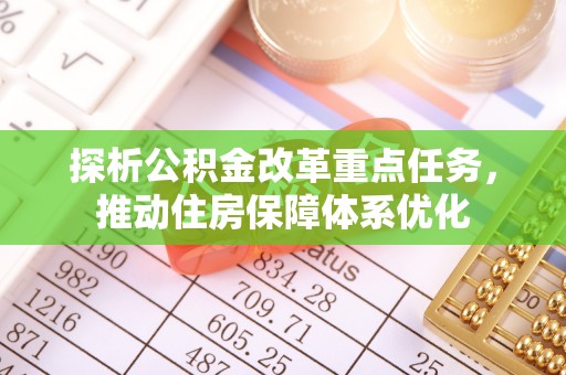铁锋探析公积金改革重点任务，推动住房保障体系优化
