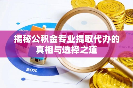 铁锋揭秘公积金专业提取代办的真相与选择之道