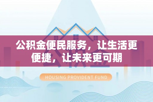 铁锋公积金便民服务，让生活更便捷，让未来更可期
