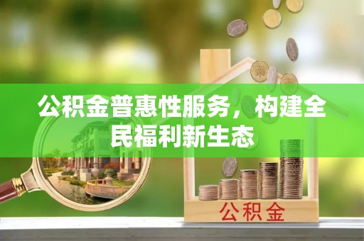铁锋公积金普惠性服务，构建全民福利新生态