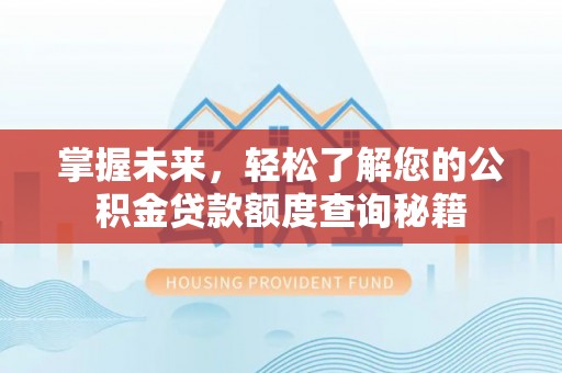 铁锋掌握未来，轻松了解您的公积金贷款额度查询秘籍