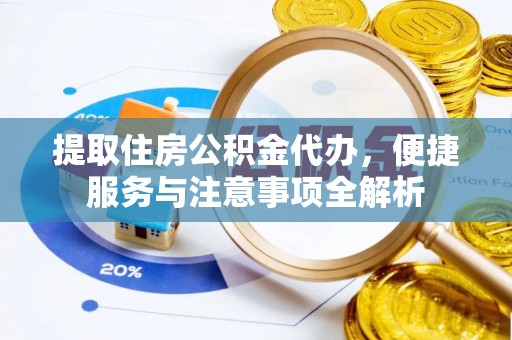 铁锋提取住房公积金代办，便捷服务与注意事项全解析