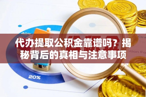 铁锋代办提取公积金靠谱吗？揭秘背后的真相与注意事项