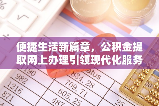 铁锋便捷生活新篇章，公积金提取网上办理引领现代化服务