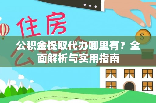 铁锋公积金提取代办哪里有？全面解析与实用指南